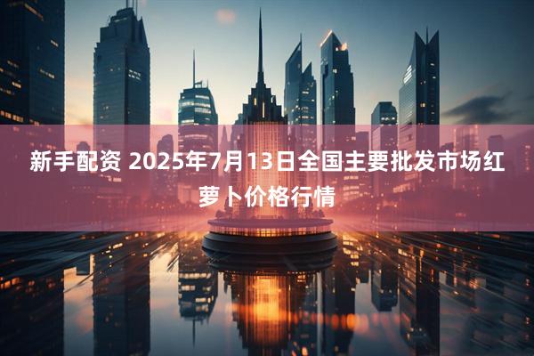 新手配资 2025年7月13日全国主要批发市场红萝卜价格行情