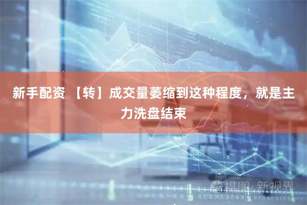 新手配资 【转】成交量萎缩到这种程度，就是主力洗盘结束