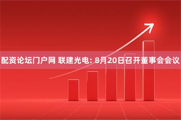 配资论坛门户网 联建光电: 8月20日召开董事会会议