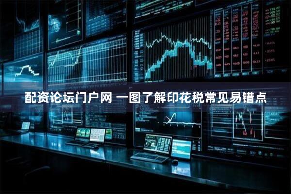 配资论坛门户网 一图了解印花税常见易错点