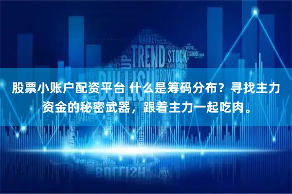 股票小账户配资平台 什么是筹码分布？寻找主力资金的秘密武器，跟着主力一起吃肉。