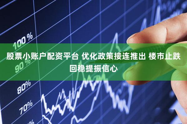股票小账户配资平台 优化政策接连推出 楼市止跌回稳提振信心