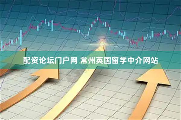 配资论坛门户网 常州英国留学中介网站