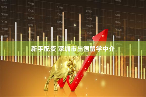 新手配资 深圳市出国留学中介