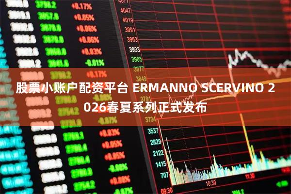 股票小账户配资平台 ERMANNO SCERVINO 2026春夏系列正式发布