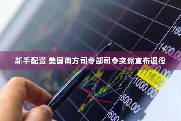 新手配资 美国南方司令部司令突然宣布退役