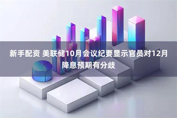 新手配资 美联储10月会议纪要显示官员对12月降息预期有分歧