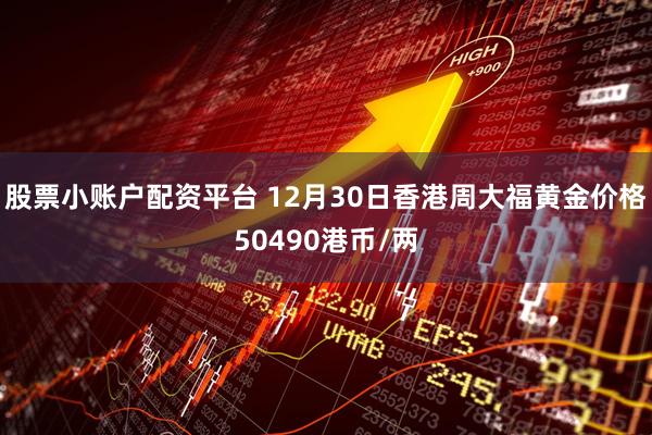 股票小账户配资平台 12月30日香港周大福黄金价格50490港币/两